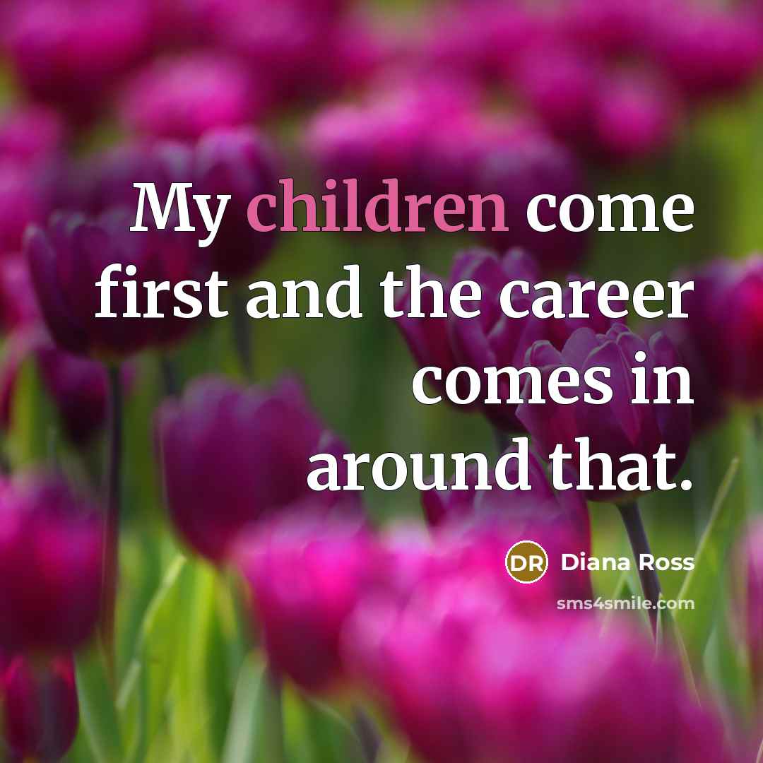 “My children come first and the career comes in around…” quote by Diana Ross