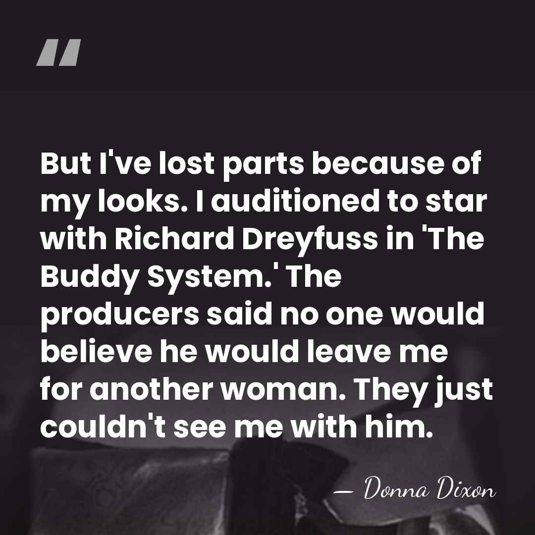 But I've lost parts because of my looks. I auditioned to star&hellip; - Donna Dixon