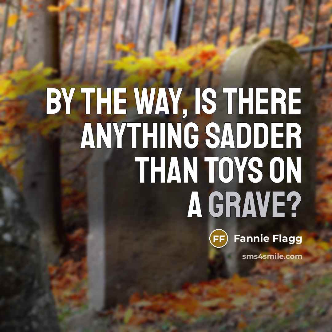 “By the way, is there anything sadder than toys on…” quote by Fannie Flagg