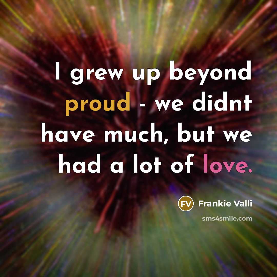“I grew up beyond proud - we didnt have much,…” quote by Frankie Valli
