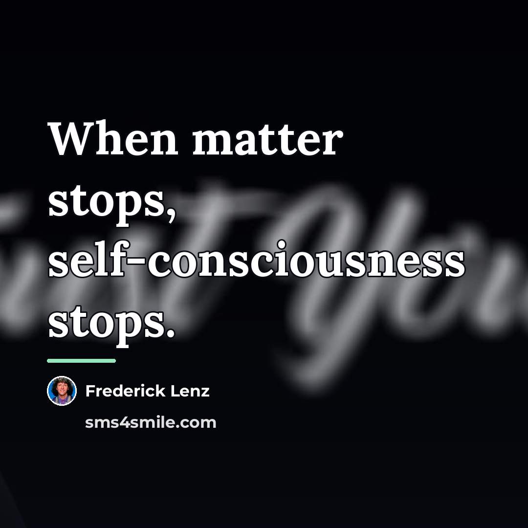“When matter stops, self-consciousness stops.…” quote by Frederick Lenz