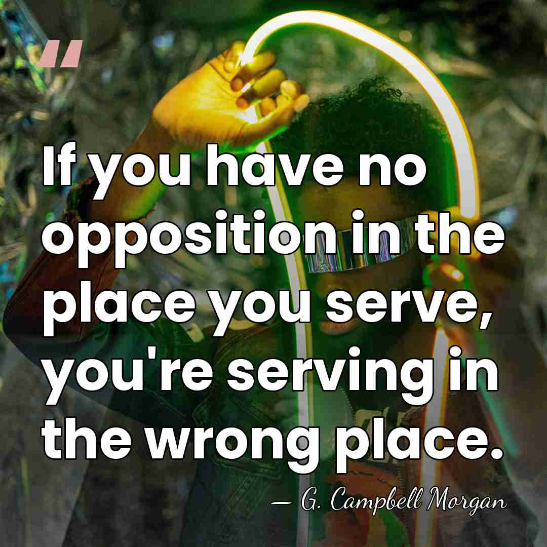 If you have no opposition in the place you serve, you're serving&hellip; - G. Campbell Morgan