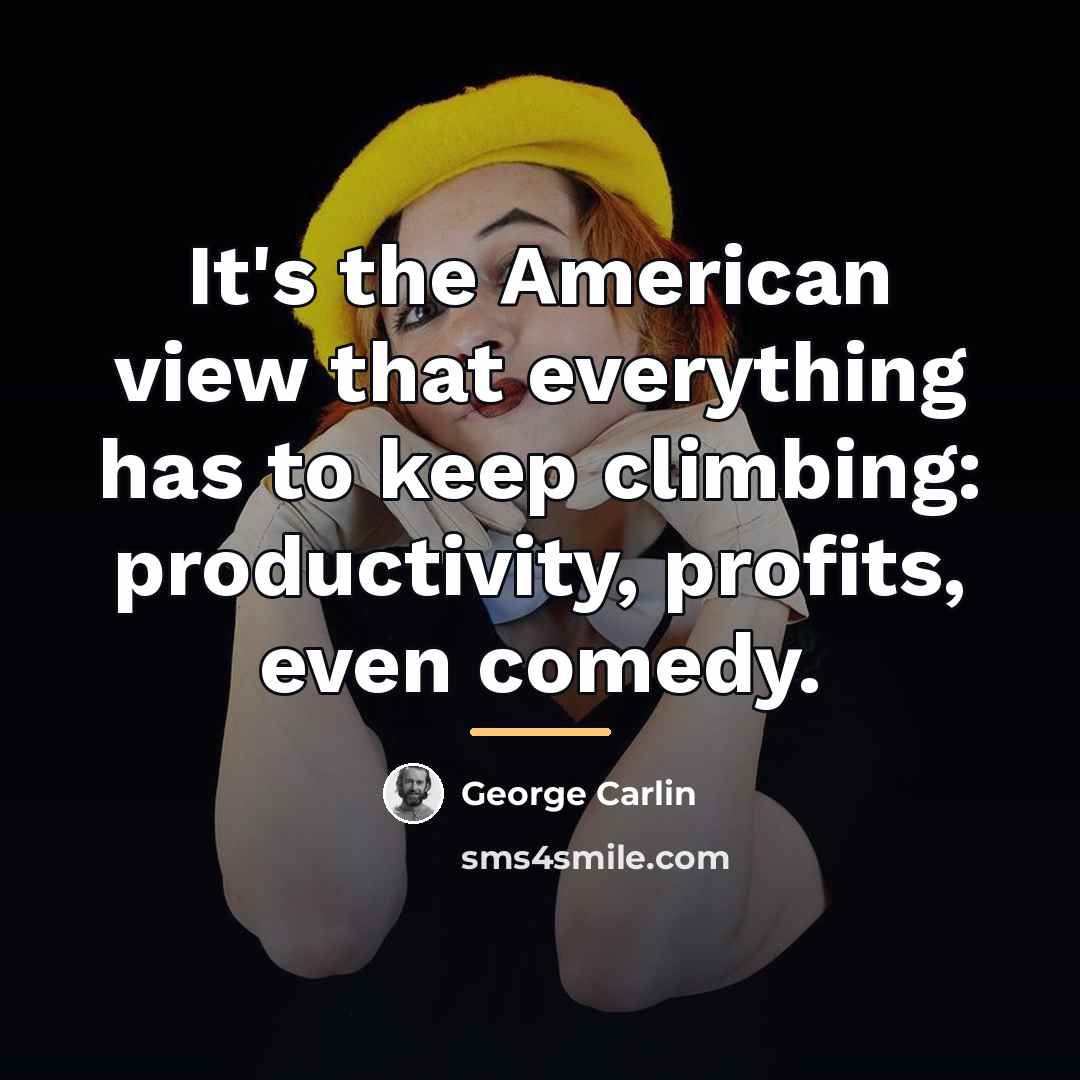 “It's the American view that everything has to keep climbing:…” quote by George Carlin