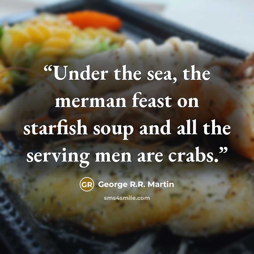 “Under the sea, the merman feast on starfish soup and all the serving men are crabs.” quote by George R.R. Martin