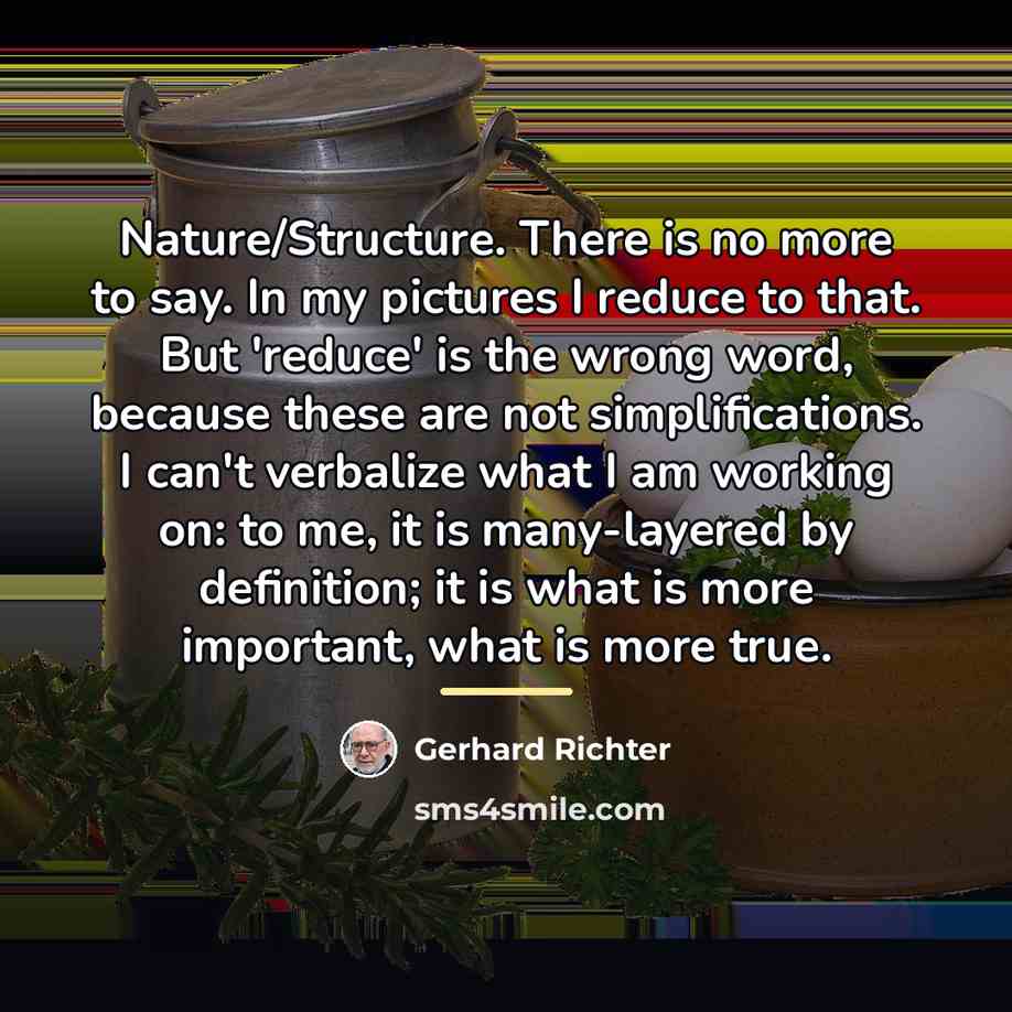 “Nature/Structure. There is no more to say. In my pictures…” quote by Gerhard Richter