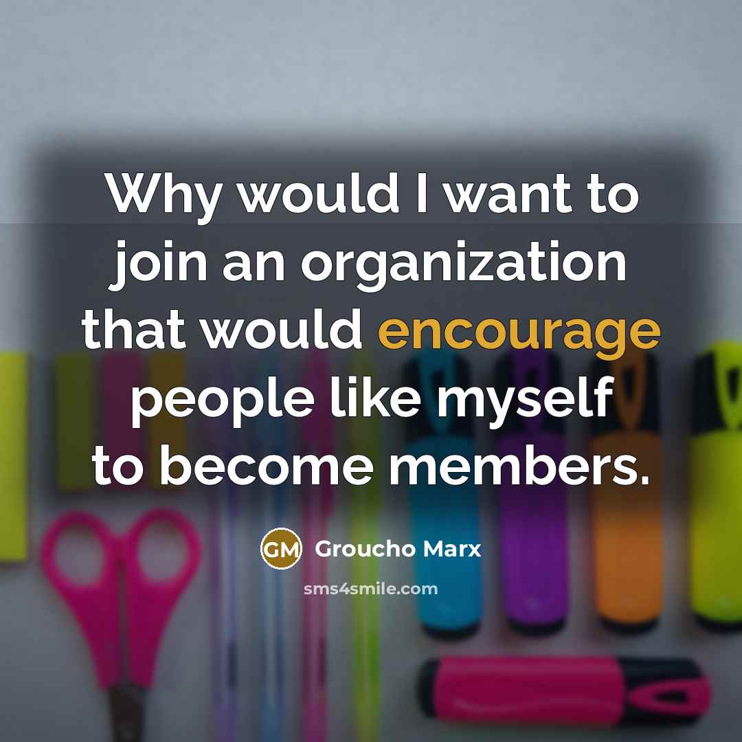 “Why would I want to join an organization that would…” quote by Groucho Marx