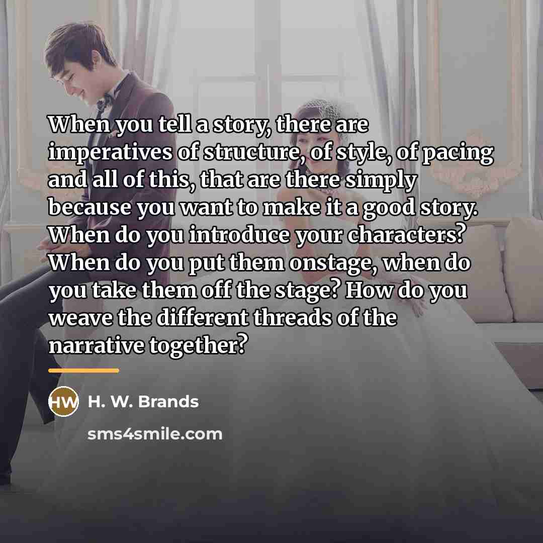 “When you tell a story, there are imperatives of structure,…” quote by H. W. Brands