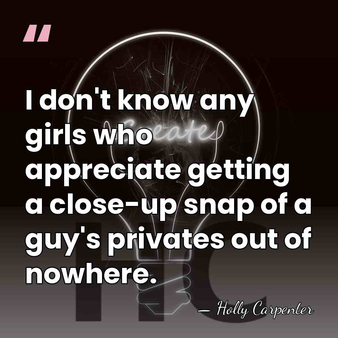 I don't know any girls who appreciate getting a close-up snap of&hellip; - Holly Carpenter