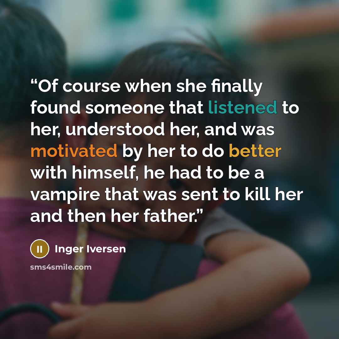 “Of course when she finally found someone that listened to her, understood her, and was motivated by her to do better with himself, he had to be a vampire that was sent to kill her and then her father.” quote by Inger Iversen
