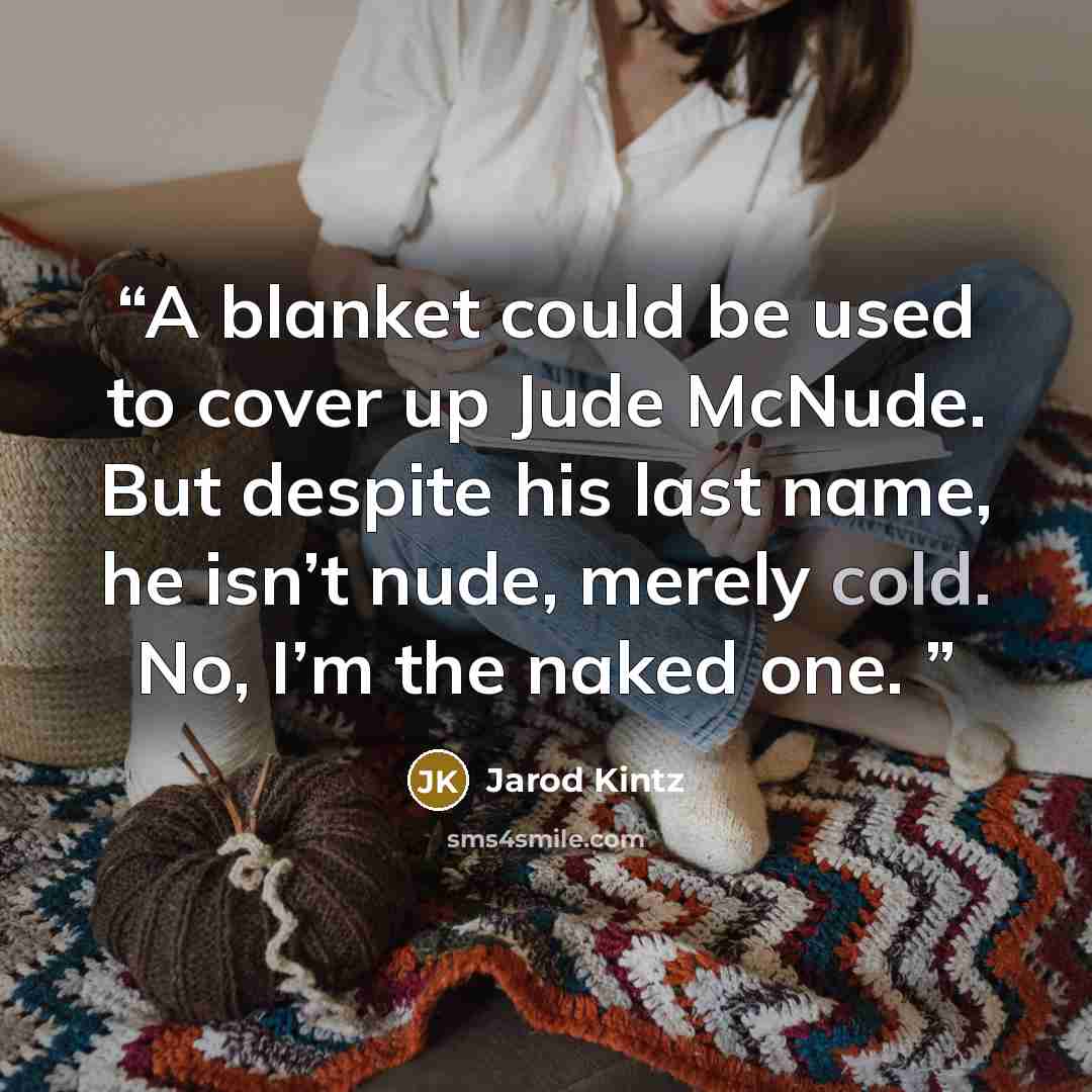 “A blanket could be used to cover up Jude McNude. But despite his last name, he isn’t nude, merely cold. No, I’m the naked one.” quote by Jarod Kintz