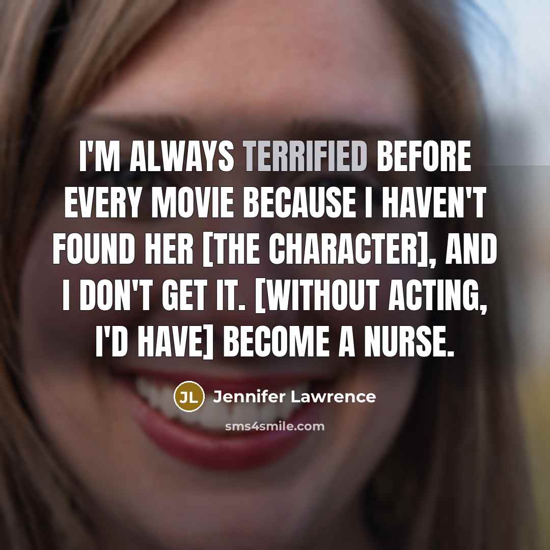“I'm always terrified before every movie because I haven't found…” quote by Jennifer Lawrence