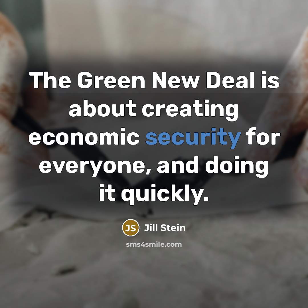 “The Green New Deal is about creating economic security for everyone, and doing it quickly.” quote by Jill Stein