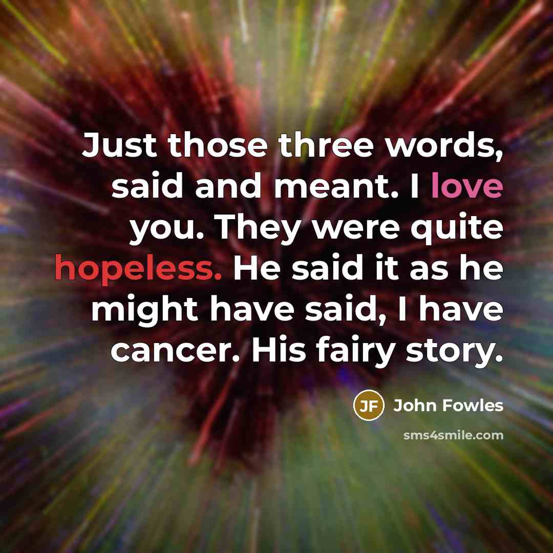 “Just those three words, said and meant. I love you.…” quote by John Fowles