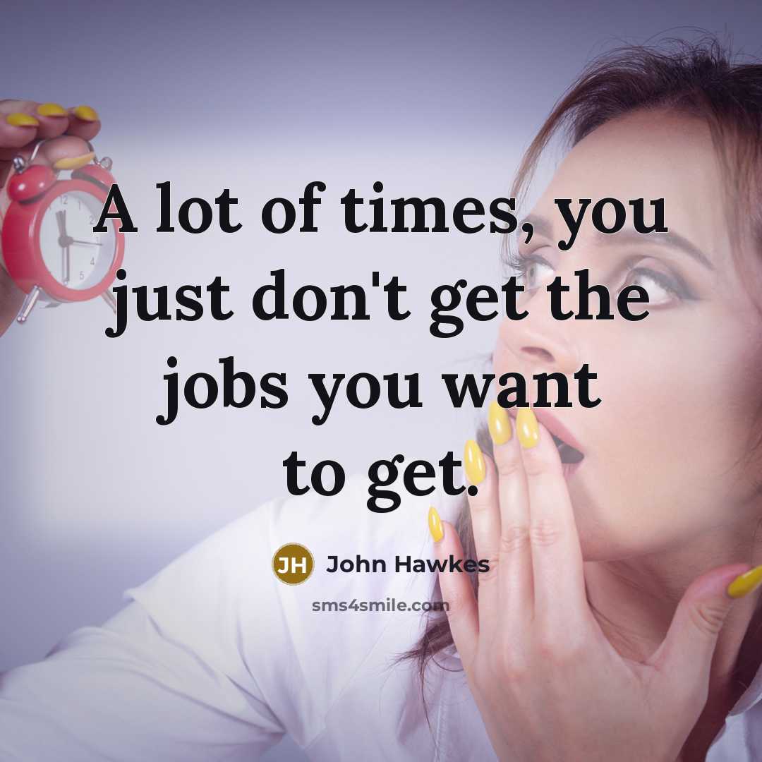 “A lot of times, you just don't get the jobs…” quote by John Hawkes