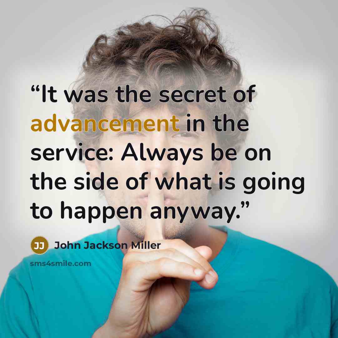 “It was the secret of advancement in the service: Always be on the side of what is going to happen anyway.” quote by John Jackson Miller