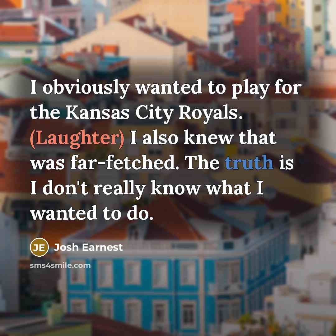“I obviously wanted to play for the Kansas City Royals.…” quote by Josh Earnest