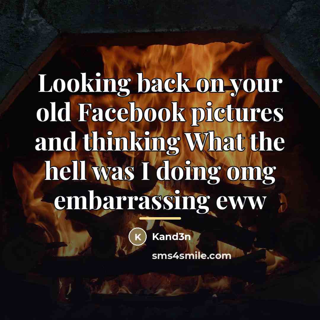 “Looking back on your old Facebook pictures and thinking What…” quote by Kand3n
