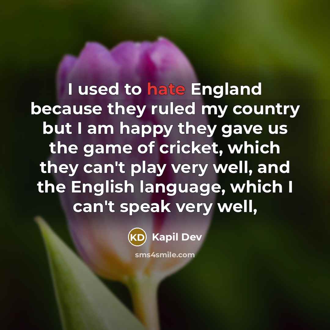 “I used to hate England because they ruled my country…” quote by Kapil Dev