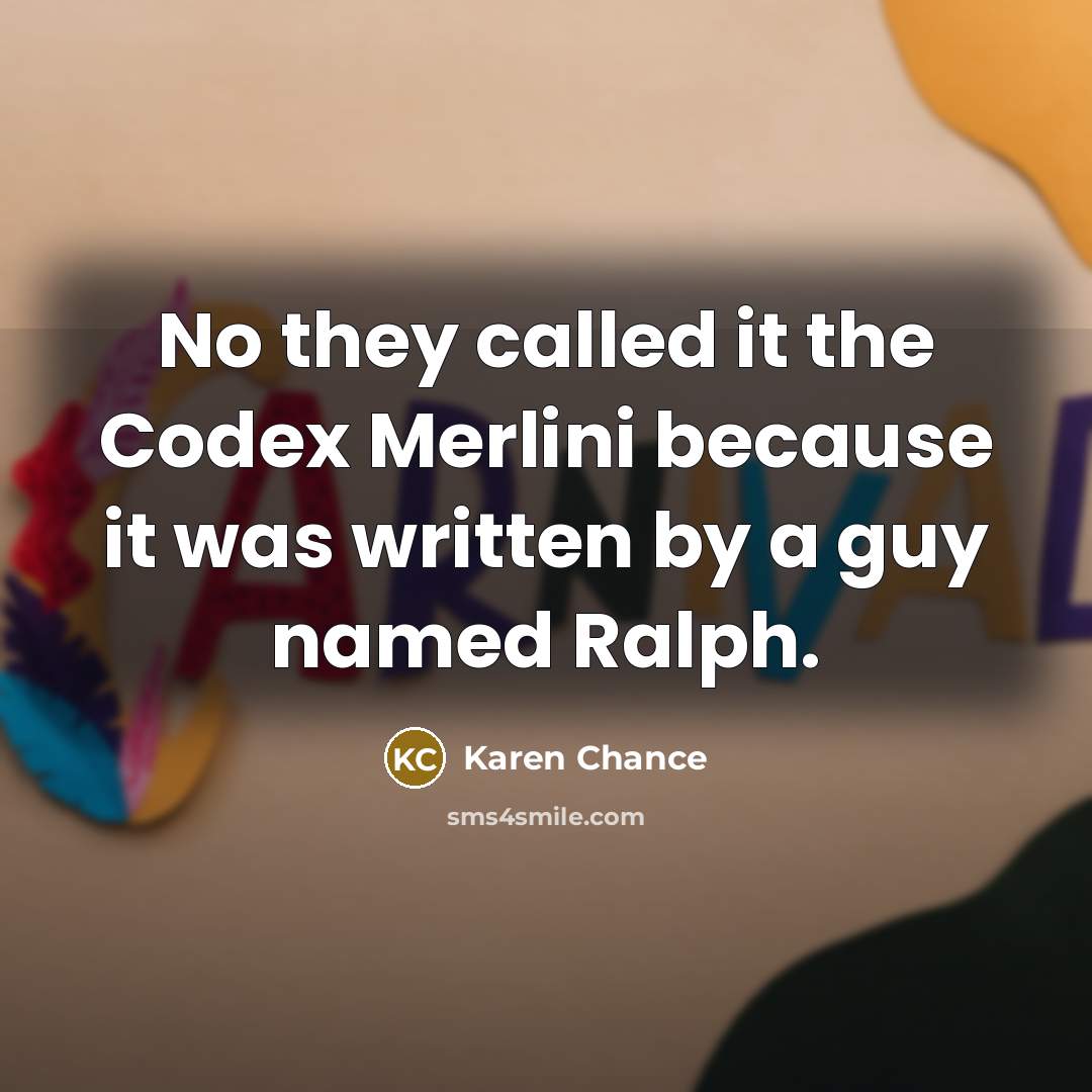 “No they called it the Codex Merlini because it was written by a guy named Ralph.” quote by Karen Chance