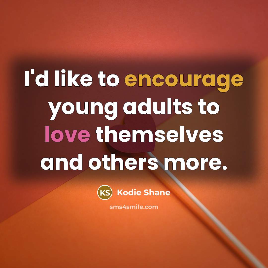 “I'd like to encourage young adults to love themselves and others more.” quote by Kodie Shane