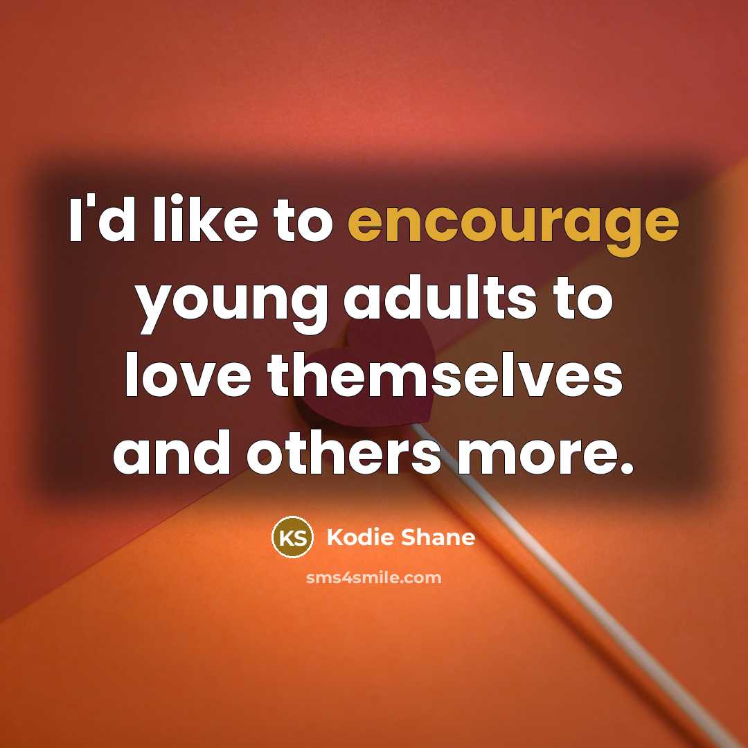 “I'd like to encourage young adults to love themselves and…” quote by Kodie Shane