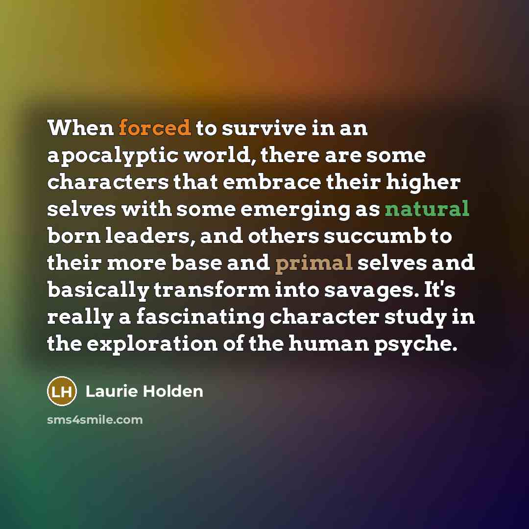 “When forced to survive in an apocalyptic world, there are some characters that embrace their higher selves with some emerging as natural born leaders, and others succumb to their more base and primal selves and basically transform into savages. It's really a fascinating character study in the…” quote by Laurie Holden