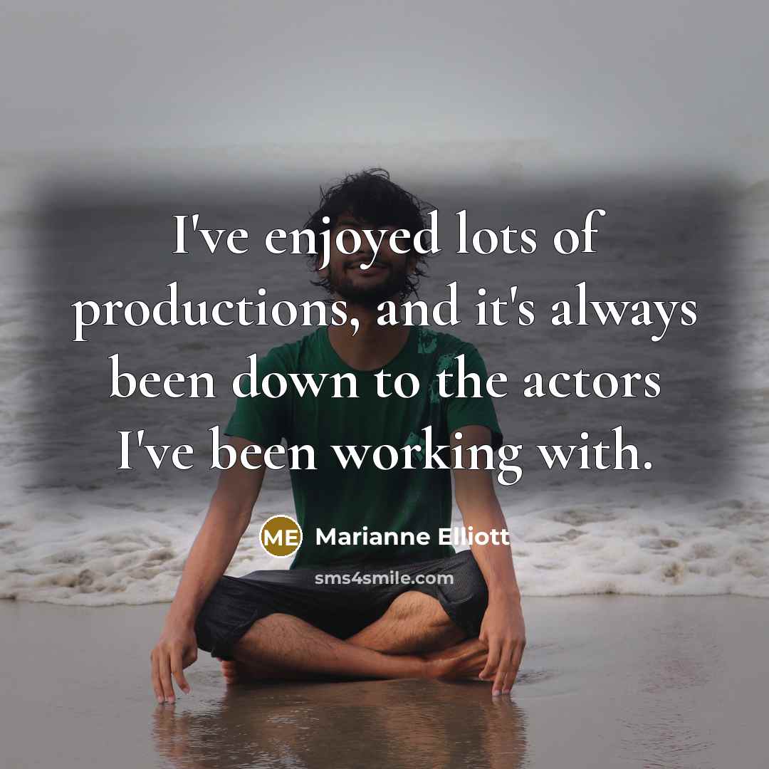 “I've enjoyed lots of productions, and it's always been down…” quote by Marianne Elliott
