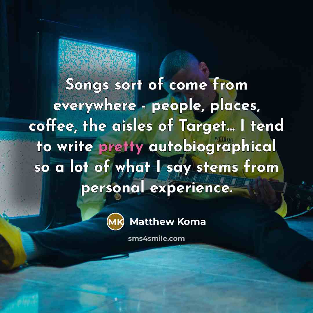 “Songs sort of come from everywhere - people, places, coffee,…” quote by Matthew Koma