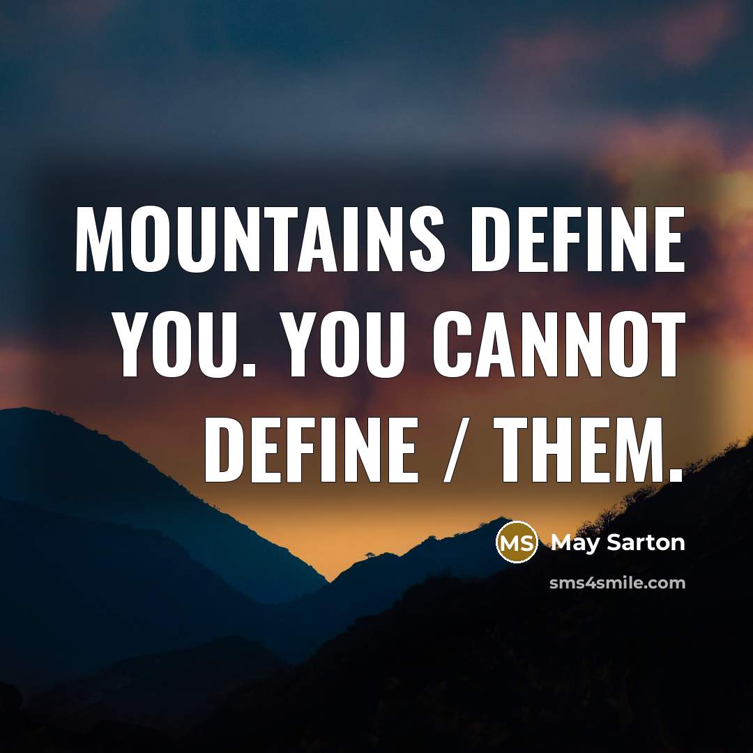 “Mountains define you. You cannot define / Them.” quote by May Sarton