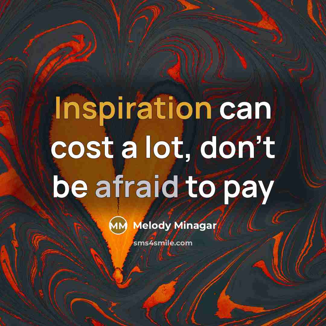 “Inspiration can cost a lot, don't be afraid to pay…” quote by Melody Minagar