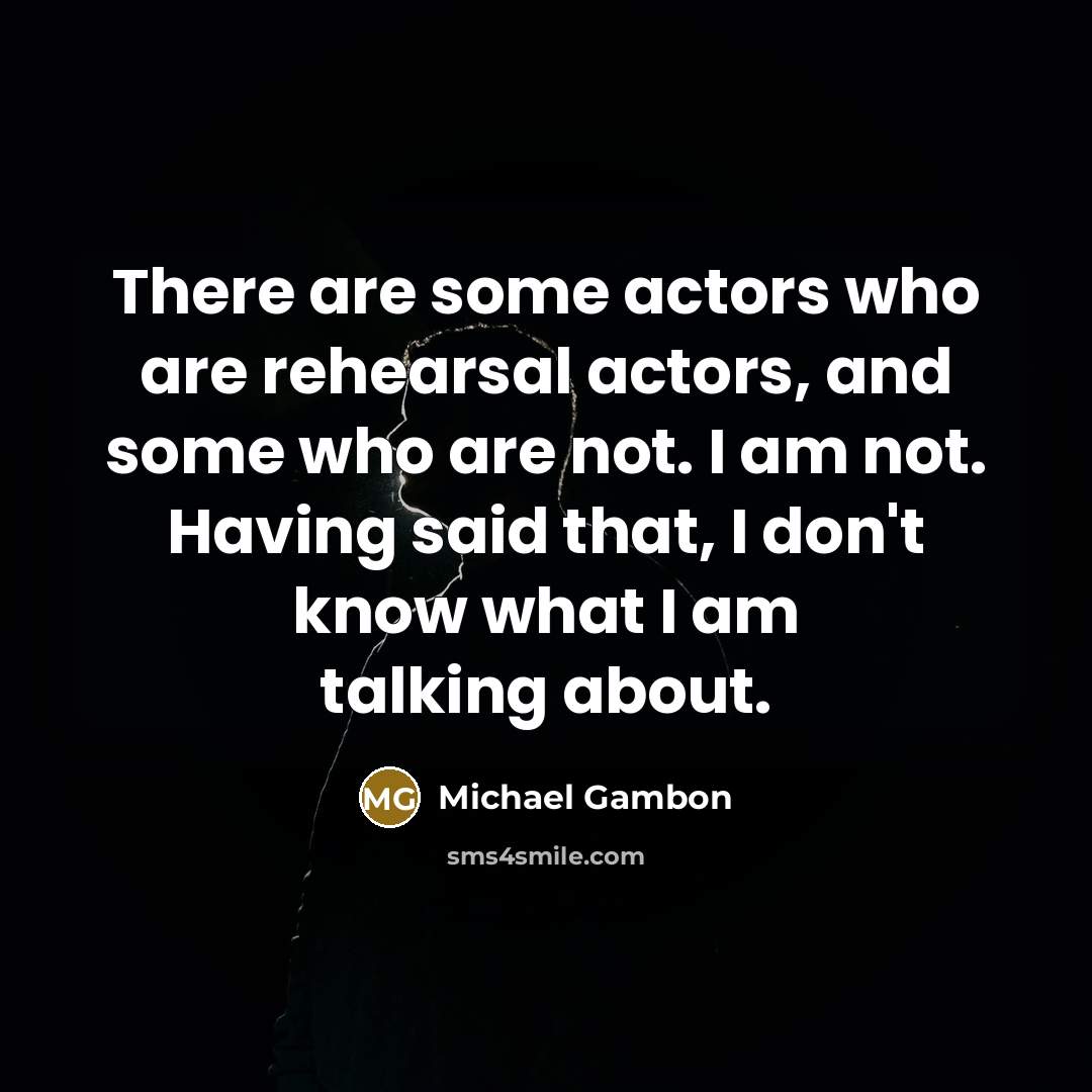 “There are some actors who are rehearsal actors, and some…” quote by Michael Gambon