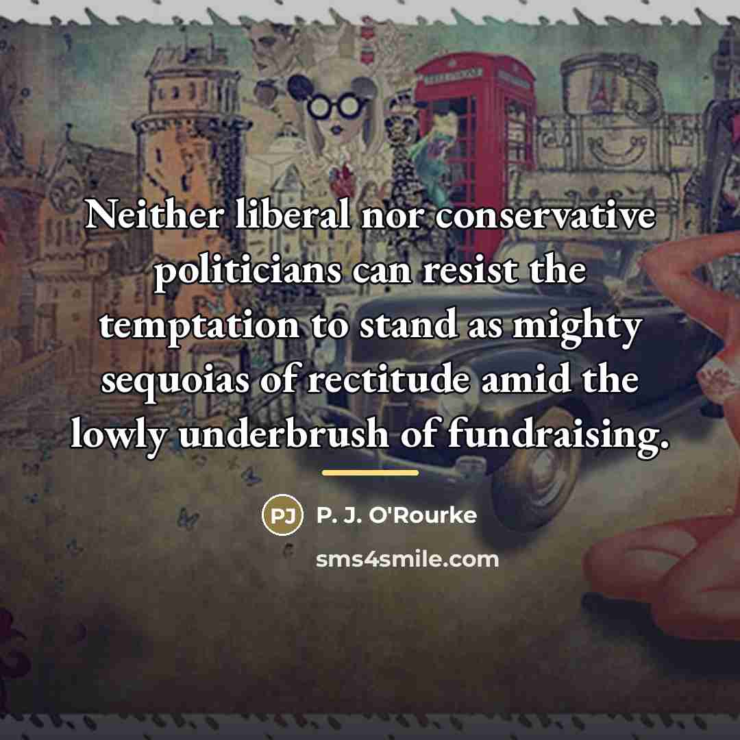 “Neither liberal nor conservative politicians can resist the temptation to…” quote by P. J. O'Rourke