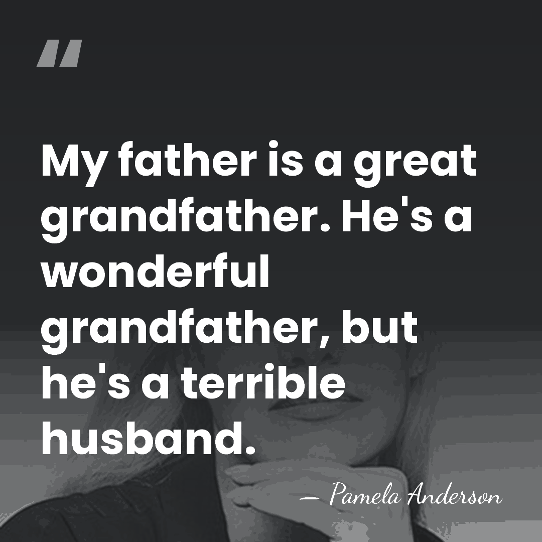 My father is a great grandfather. He's a wonderful grandfather, but he's&hellip; - Pamela Anderson