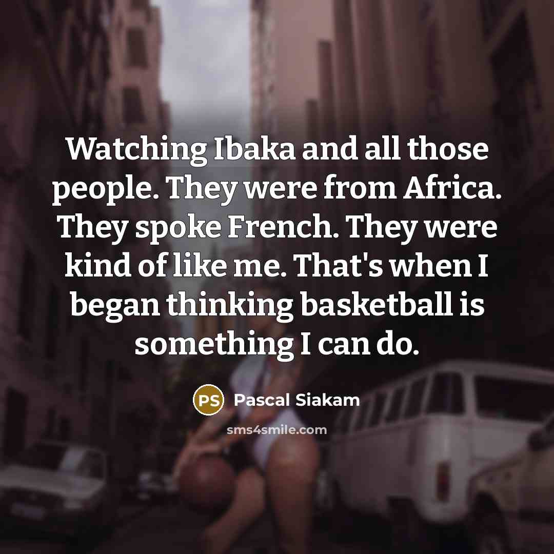 “Watching Ibaka and all those people. They were from Africa.…” quote by Pascal Siakam