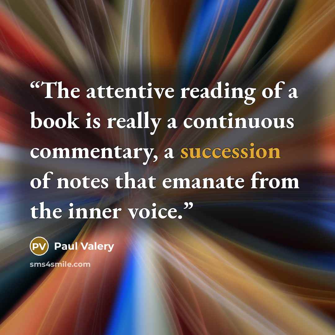 “The attentive reading of a book is really a continuous commentary, a succession of notes that emanate from the inner voice.” quote by Paul Valéry