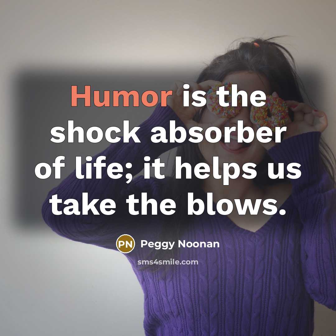 “Humor is the shock absorber of life; it helps us…” quote by Peggy Noonan