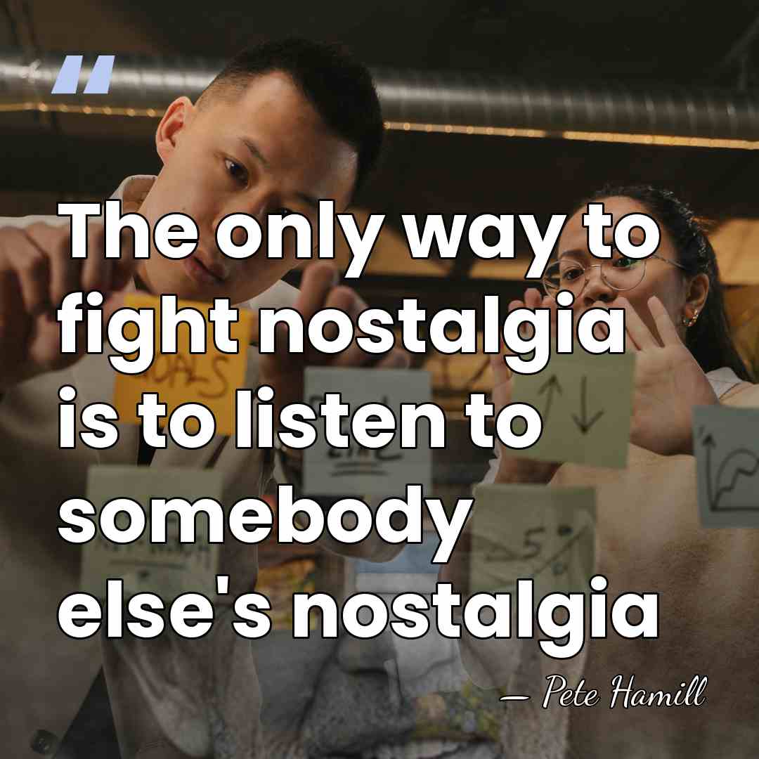 The only way to fight nostalgia is to listen to somebody else's&hellip; - Pete Hamill