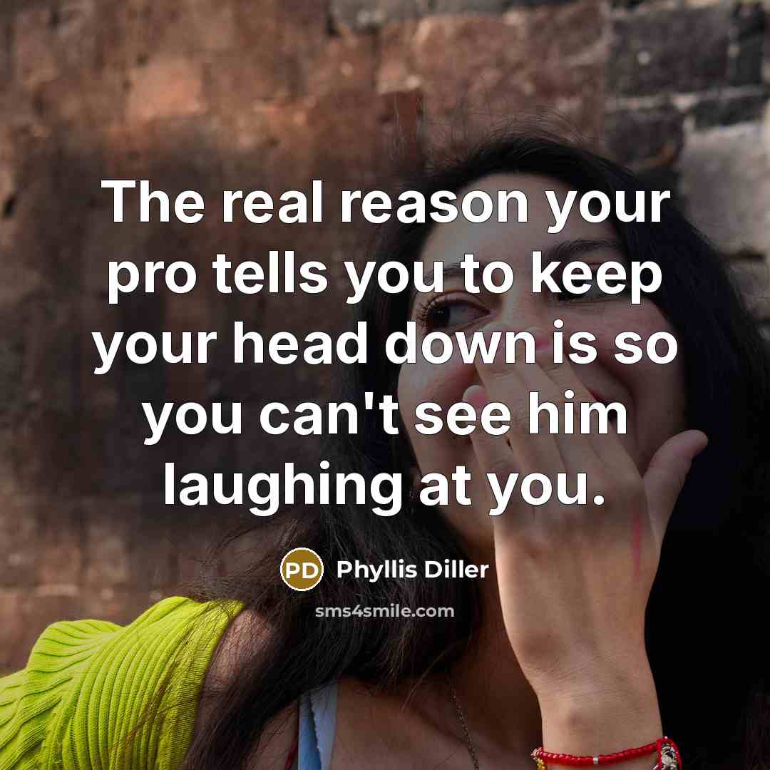 “The real reason your pro tells you to keep your…” quote by Phyllis Diller