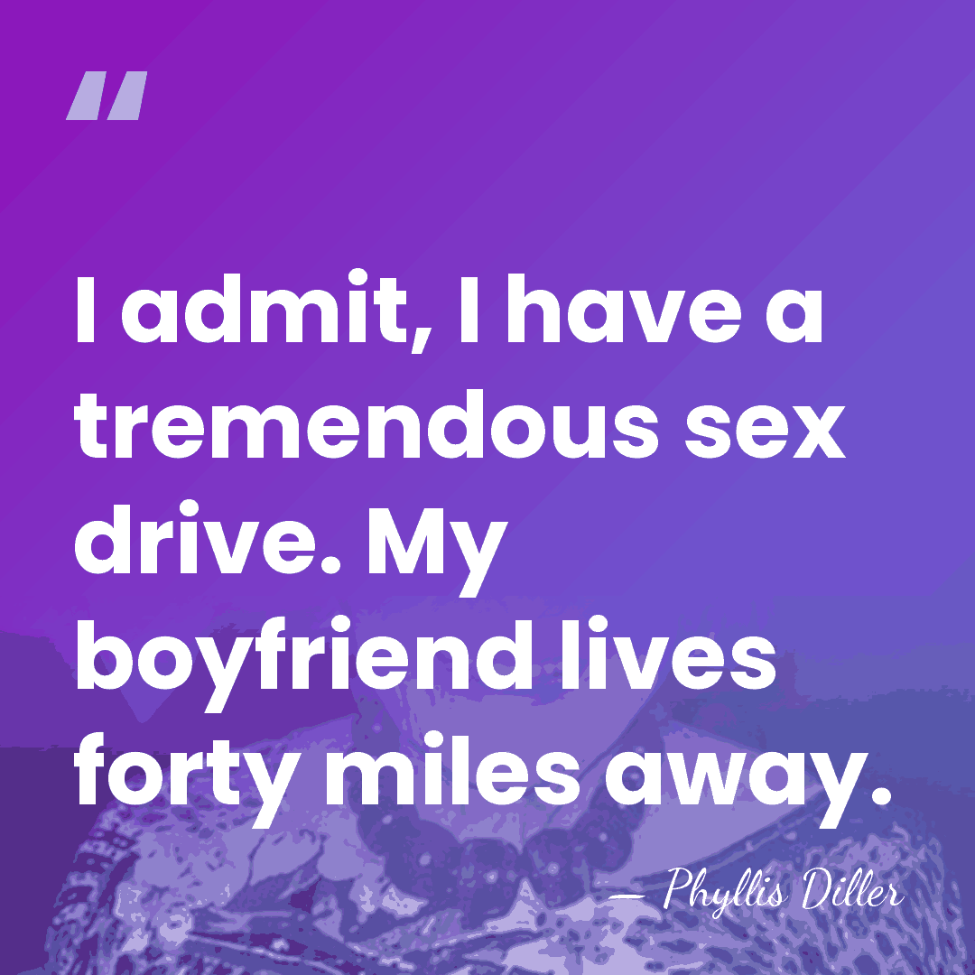 I admit, I have a tremendous sex drive. My boyfriend lives forty&hellip; - Phyllis Diller