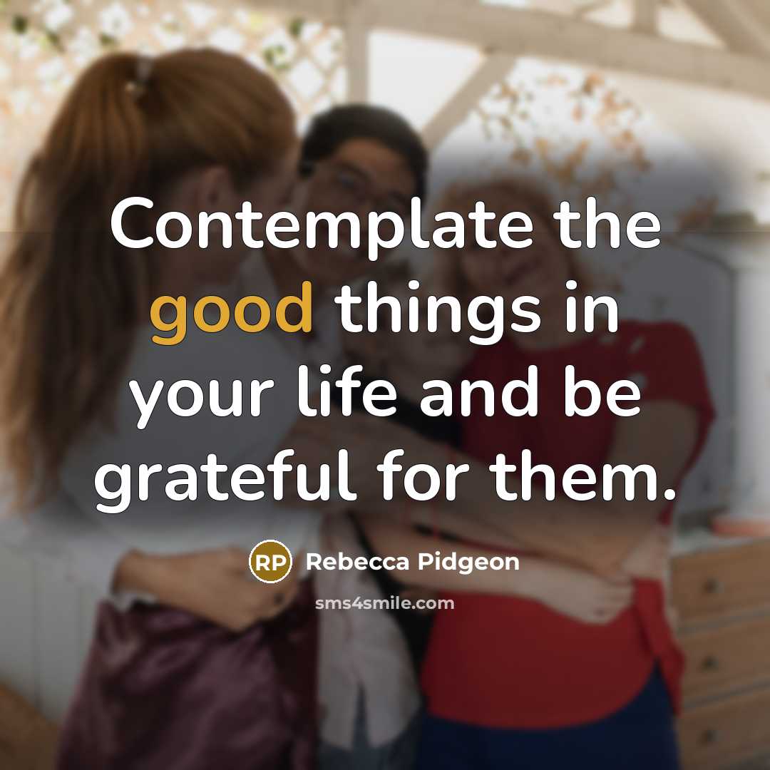 “Contemplate the good things in your life and be grateful…” quote by Rebecca Pidgeon
