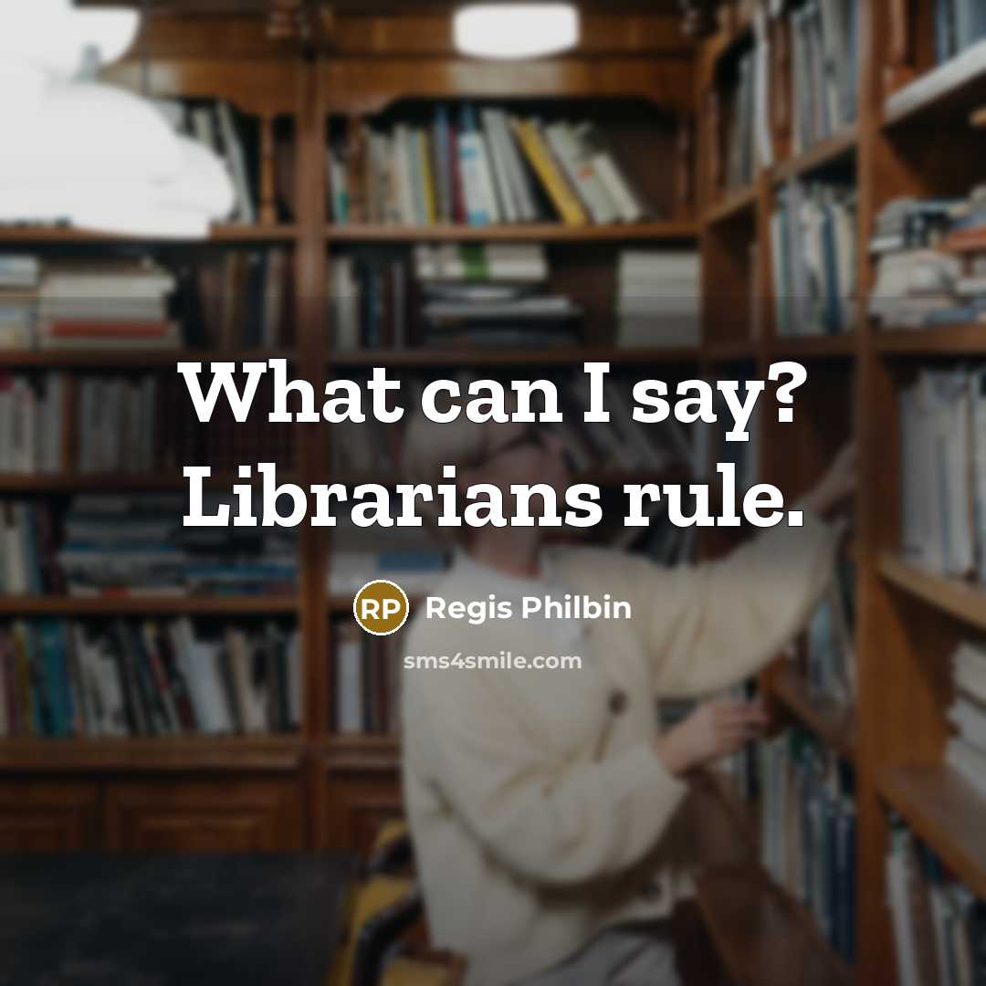 “What can I say? Librarians rule.…” quote by Regis Philbin