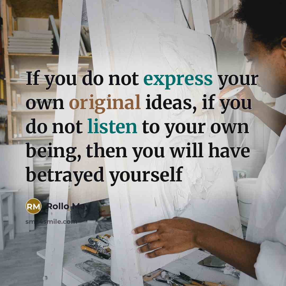 “If you do not express your own original ideas, if you do not listen to your own being, then you will have betrayed yourself” quote by Rollo May