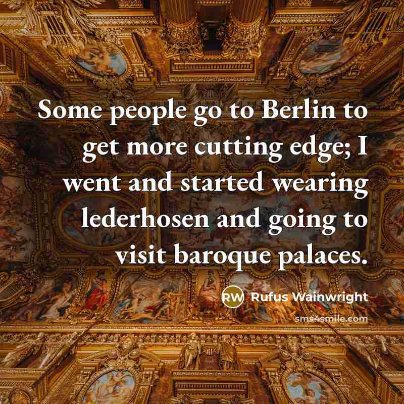 “Some people go to Berlin to get more cutting edge;…” quote by Rufus Wainwright