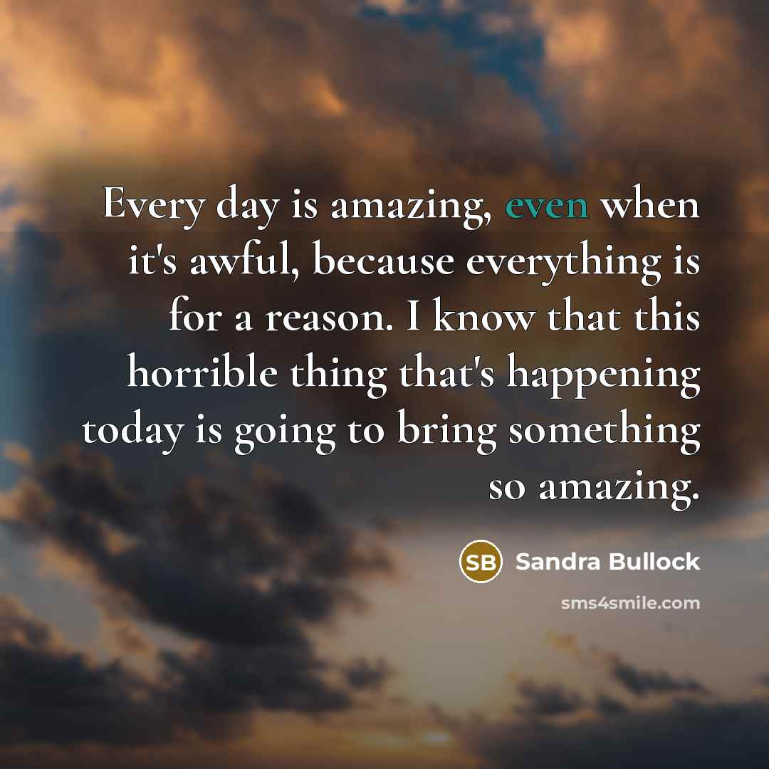 “Every day is amazing, even when it's awful, because everything…” quote by Sandra Bullock