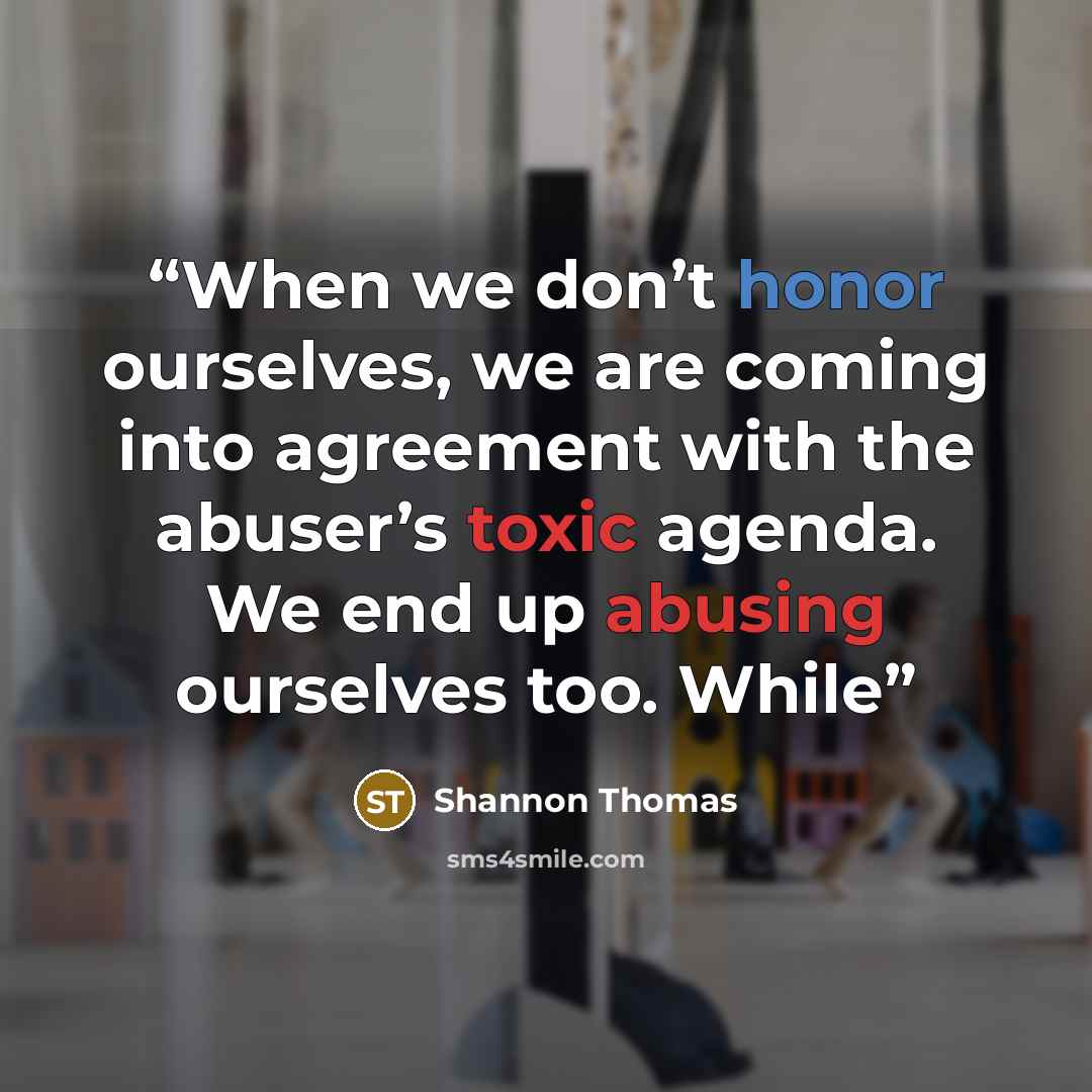 “When we don’t honor ourselves, we are coming into agreement with the abuser’s toxic agenda. We end up abusing ourselves too. While” quote by Shannon Thomas