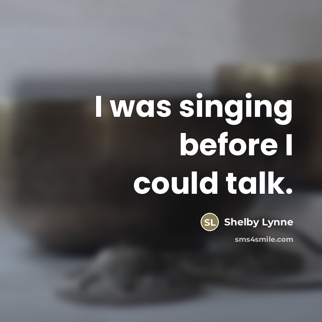 “I was singing before I could talk.…” quote by Shelby Lynne