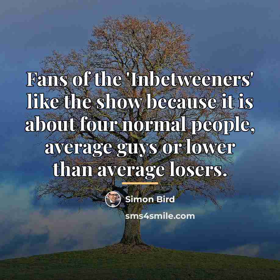 “Fans of the 'Inbetweeners' like the show because it is…” quote by Simon Bird