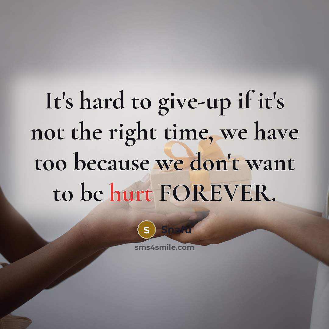 “It's hard to give-up if it's not the right time, we have too because we don't want to be hurt FOREVER.” quote by Snafu
