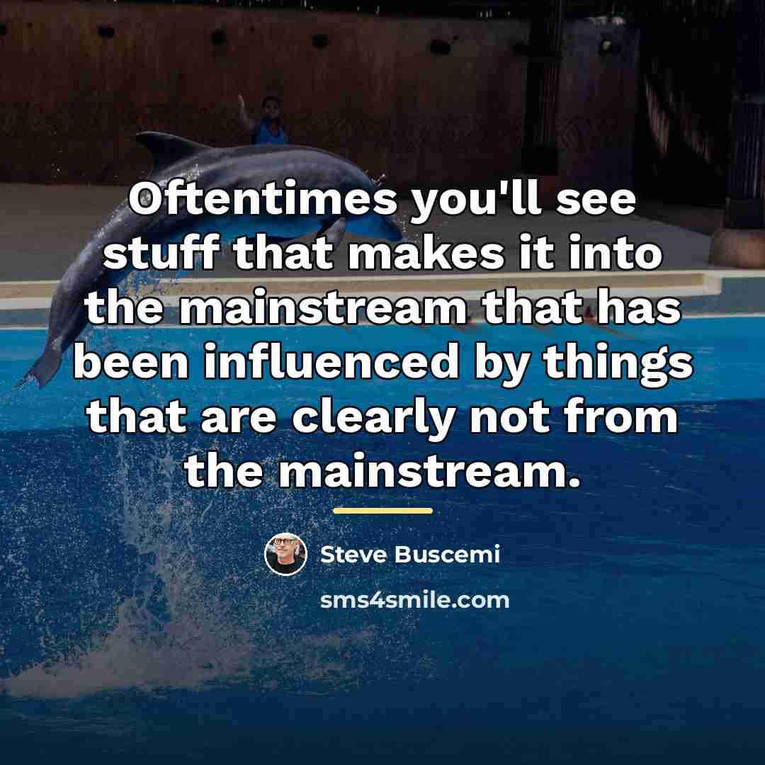 “Oftentimes you'll see stuff that makes it into the mainstream…” quote by Steve Buscemi