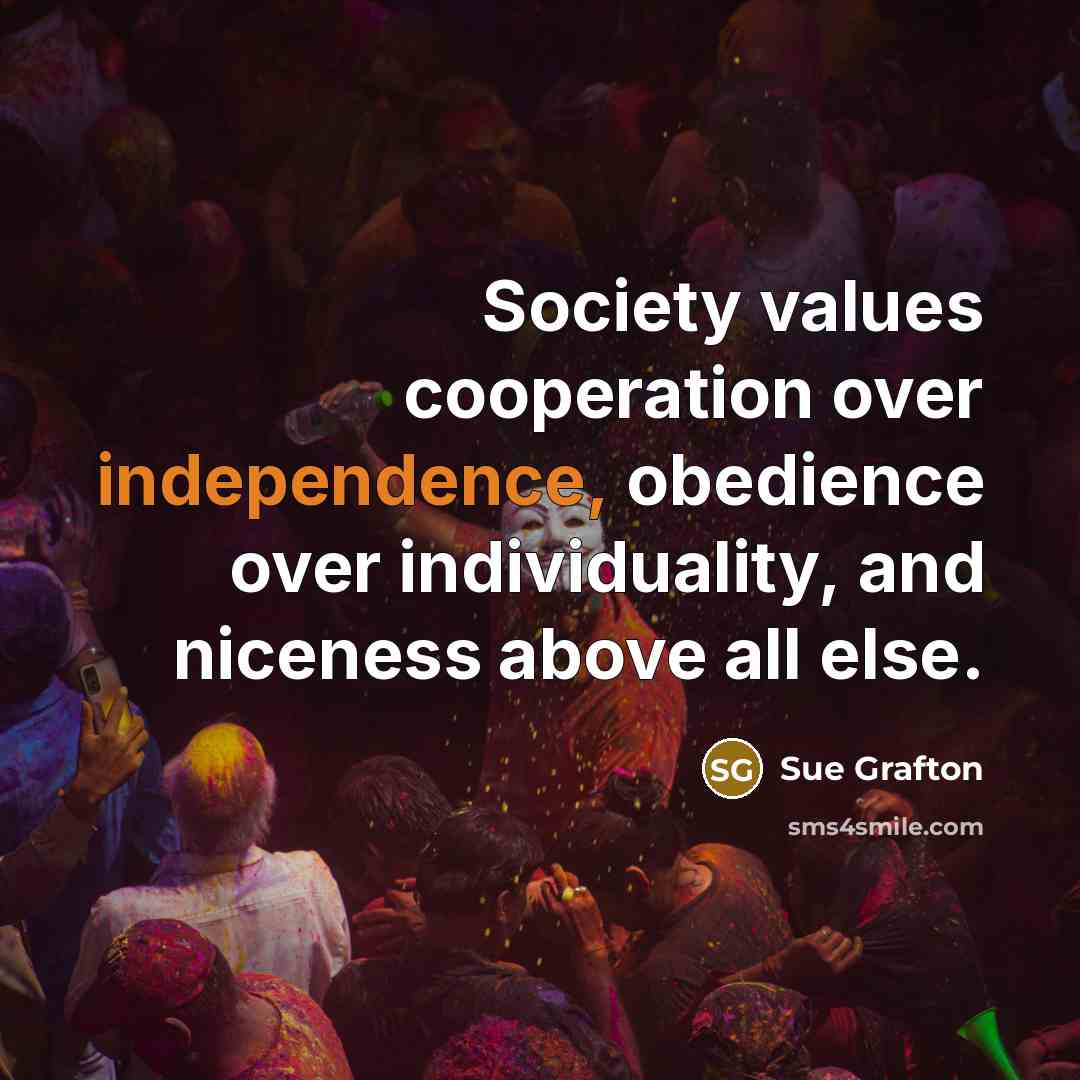 “Society values cooperation over independence, obedience over individuality, and niceness…” quote by Sue Grafton